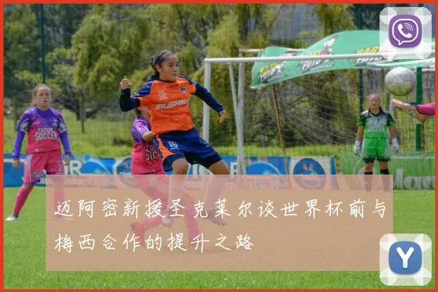 迈阿密新援圣克莱尔谈世界杯前与梅西合作的提升之路