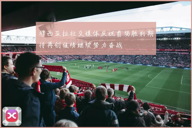 穆西亚拉社交媒体庆祝首场胜利期待再创佳绩继续努力奋战