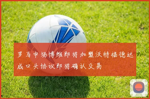 罗马中场博维即将加盟沃特福德达成口头协议即将确认交易