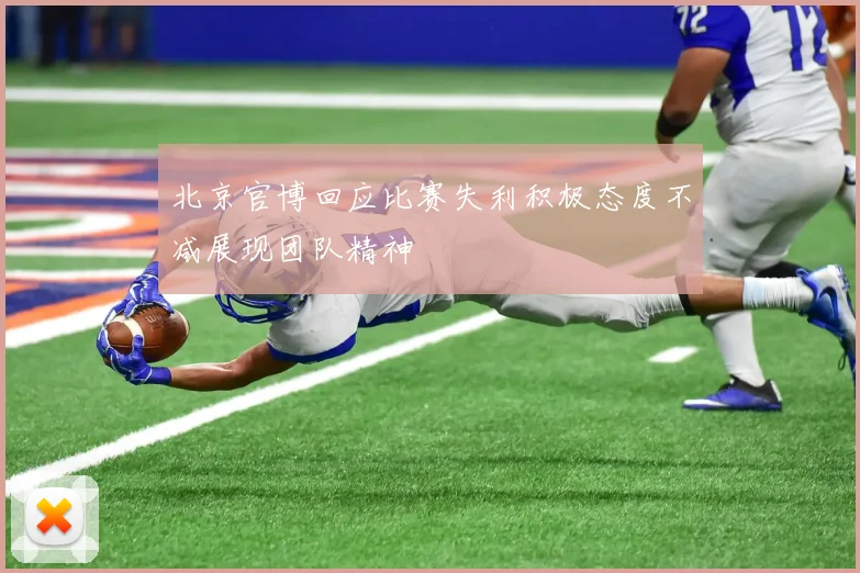 北京官博回应比赛失利积极态度不减展现团队精神