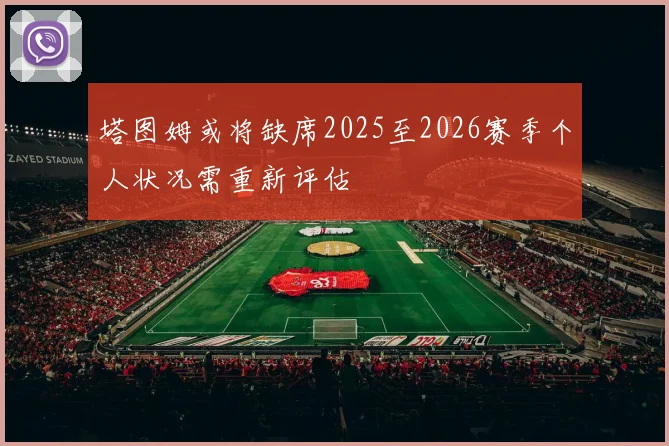 塔图姆或将缺席2025至2026赛季个人状况需重新评估
