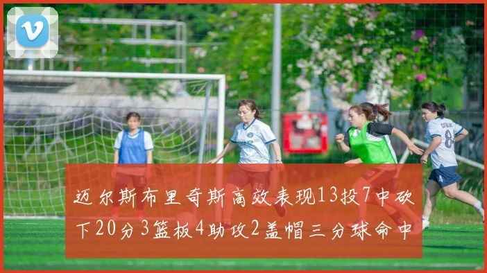 迈尔斯布里奇斯高效表现13投7中砍下20分3篮板4助攻2盖帽三分球命中率出色
