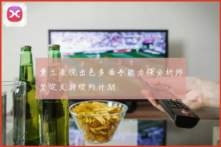 费兰表现出色多面手能力强分析师坚定支持续约计划
