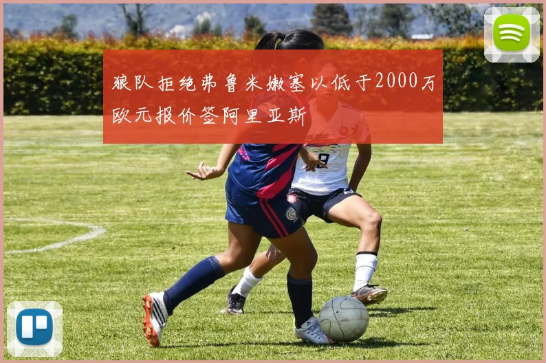 狼队拒绝弗鲁米嫩塞以低于2000万欧元报价签阿里亚斯