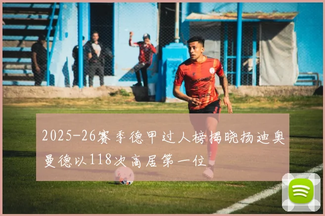 2025-26赛季德甲过人榜揭晓扬迪奥曼德以118次高居第一位