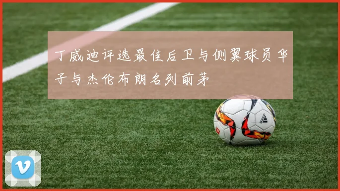 丁威迪评选最佳后卫与侧翼球员华子与杰伦布朗名列前茅