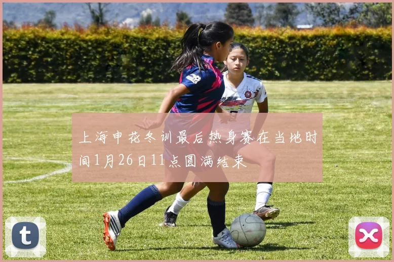 上海申花冬训最后热身赛在当地时间1月26日11点圆满结束