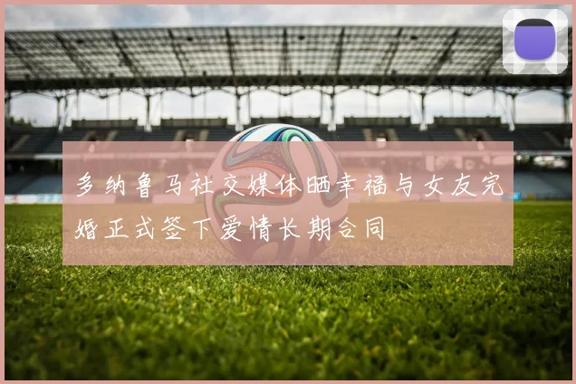 多纳鲁马社交媒体晒幸福与女友完婚正式签下爱情长期合同