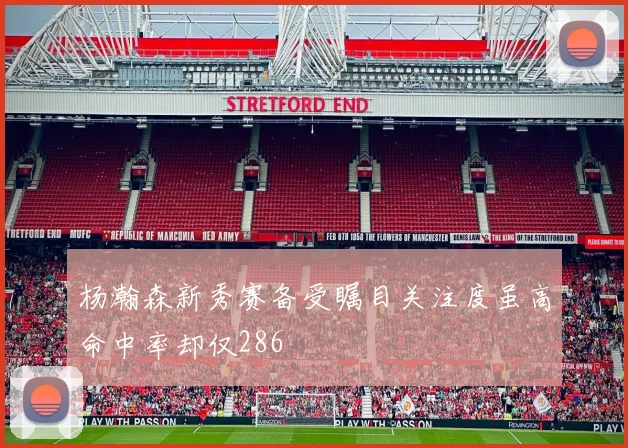 杨瀚森新秀赛备受瞩目关注度虽高命中率却仅286