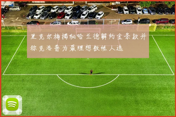 里克尔梅揭秘哈兰德解约金条款并称克洛普为最理想教练人选