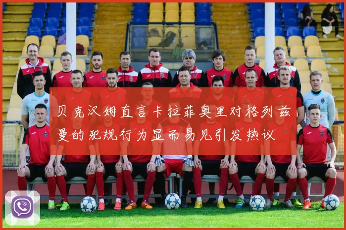 贝克汉姆直言卡拉菲奥里对格列兹曼的犯规行为显而易见引发热议