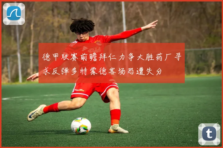 德甲联赛前瞻拜仁力争大胜药厂寻求反弹多特蒙德客场恐遭失分
